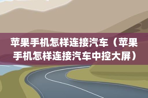 苹果手机怎样连接汽车（苹果手机怎样连接汽车中控大屏）