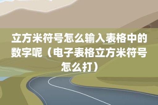 立方米符号怎么输入表格中的数字呢（电子表格立方米符号怎么打）