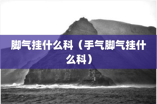 脚气挂什么科（手气脚气挂什么科）