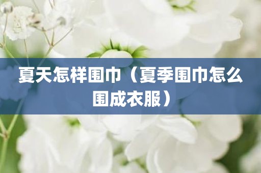 夏天怎样围巾（夏季围巾怎么围成衣服）