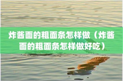 炸酱面的粗面条怎样做（炸酱面的粗面条怎样做好吃）