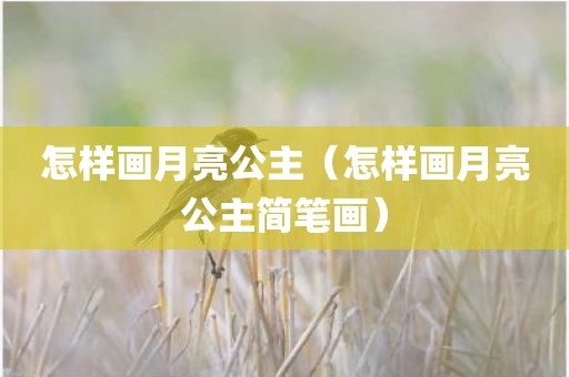 怎样画月亮公主（怎样画月亮公主简笔画）