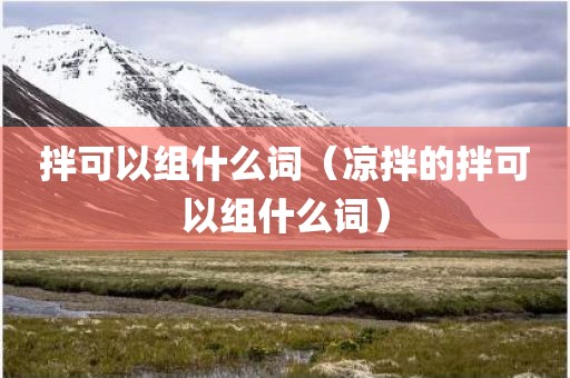 拌可以组什么词（凉拌的拌可以组什么词）