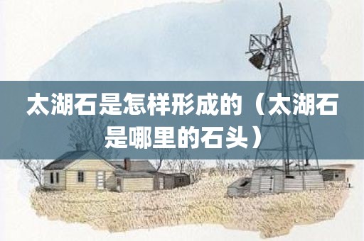 太湖石是怎样形成的（太湖石是哪里的石头）