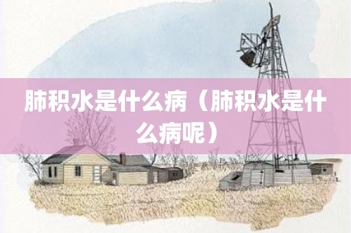 肺积水是什么病（肺积水是什么病呢）