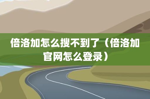倍洛加怎么搜不到了（倍洛加官网怎么登录）