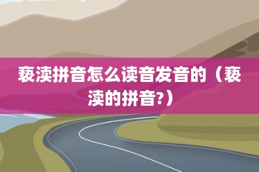 亵渎拼音怎么读音发音的（亵渎的拼音?）