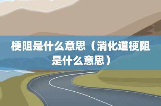 梗阻是什么意思（消化道梗阻是什么意思）