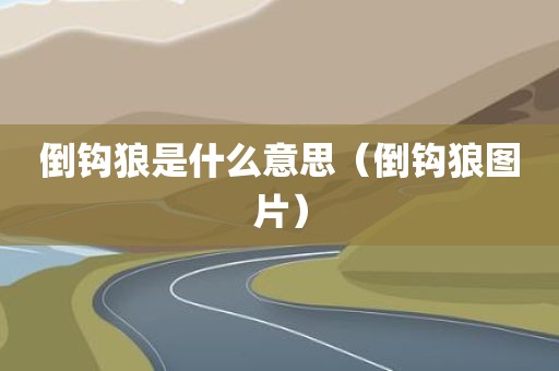 倒钩狼是什么意思（倒钩狼图片）