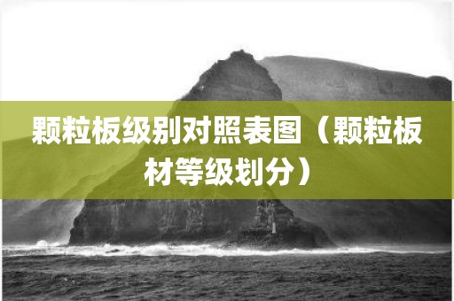 颗粒板级别对照表图（颗粒板材等级划分）