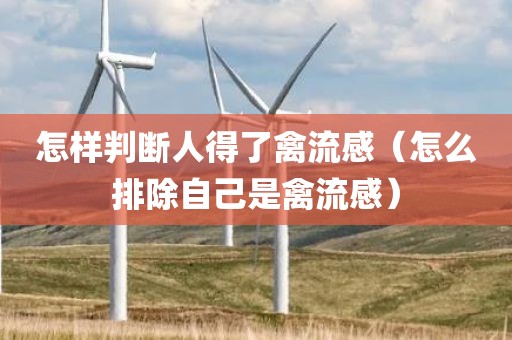 怎样判断人得了禽流感（怎么排除自己是禽流感）