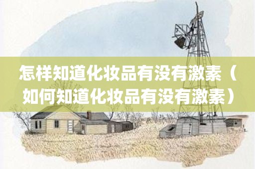 怎样知道化妆品有没有激素（如何知道化妆品有没有激素）
