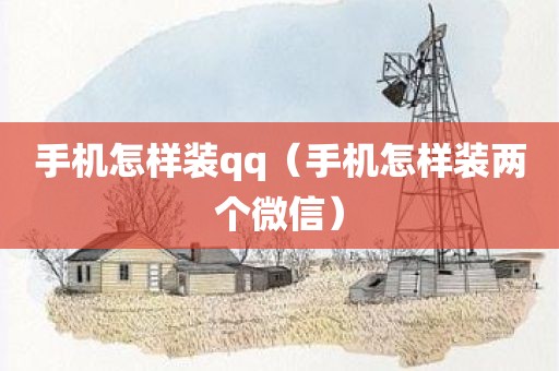 手机怎样装qq（手机怎样装两个微信）