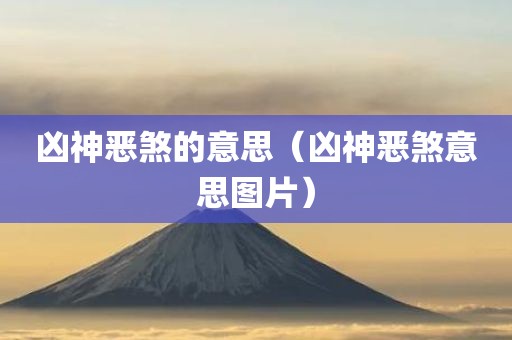 凶神恶煞的意思(凶神恶煞意思图片)