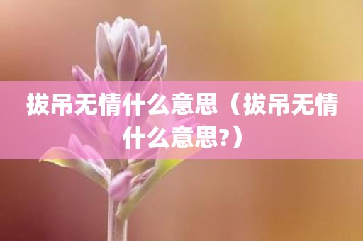 拔吊无情什么意思（拔吊无情什么意思?）