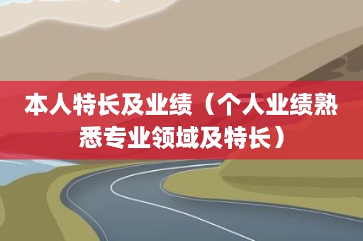 本人特长及业绩（个人业绩熟悉专业领域及特长）