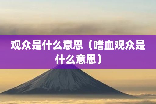 观众是什么意思（嗜血观众是什么意思）