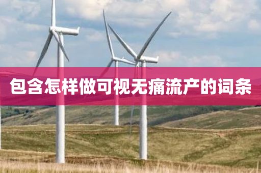 包含怎样做可视无痛流产的词条