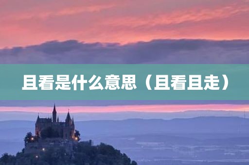 且看是什么意思(且看且走)