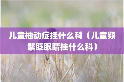 儿童抽动症挂什么科（儿童频繁眨眼睛挂什么科）