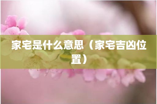 家宅是什么意思（家宅吉凶位置）