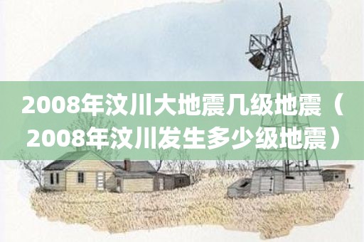 2008年汶川大地震几级地震（2008年汶川发生多少级地震）