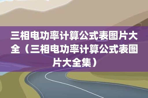 三相电功率计算公式表图片大全（三相电功率计算公式表图片大全集）