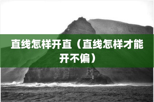 直线怎样开直（直线怎样才能开不偏）