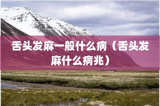 舌头发麻一般什么病（舌头发麻什么病兆）