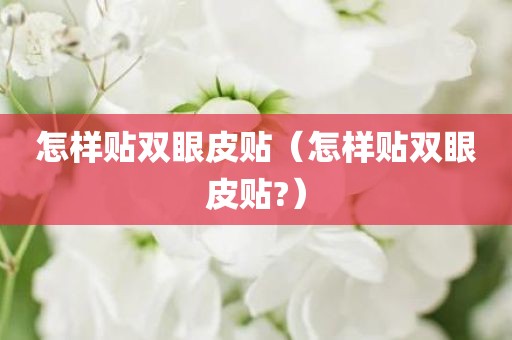 怎样贴双眼皮贴（怎样贴双眼皮贴?）