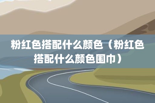 粉红色搭配什么颜色（粉红色搭配什么颜色围巾）