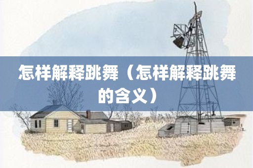 怎样解释跳舞（怎样解释跳舞的含义）