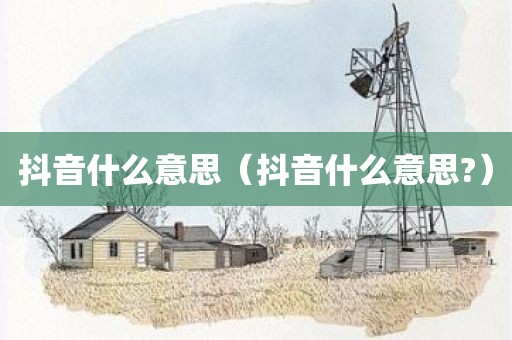 抖音什么意思(抖音什么意思?)