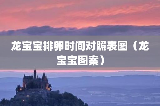 龙宝宝排卵时间对照表图（龙宝宝图案）