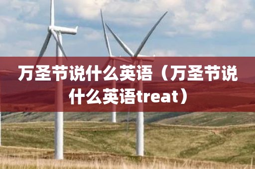 万圣节说什么英语（万圣节说什么英语treat）