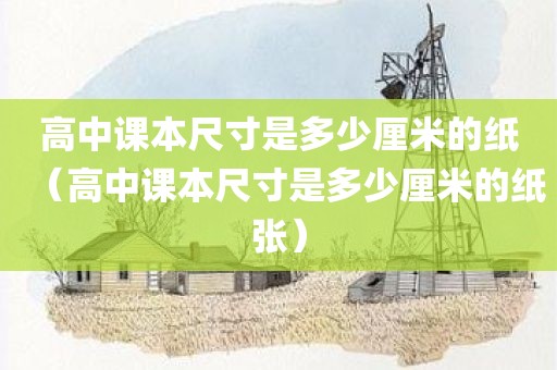 高中课本尺寸是多少厘米的纸（高中课本尺寸是多少厘米的纸张）