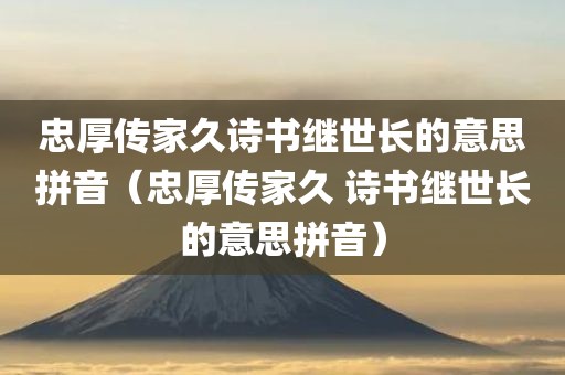 忠厚传家久诗书继世长的意思拼音（忠厚传家久 诗书继世长的意思拼音）