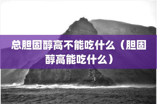 总胆固醇高不能吃什么（胆固醇高能吃什么）