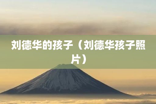 刘德华的孩子（刘德华孩子照片）