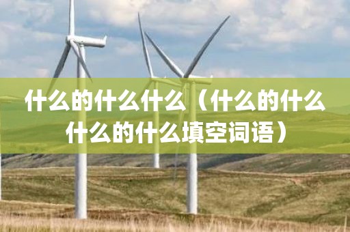 什么的什么什么（什么的什么什么的什么填空词语）