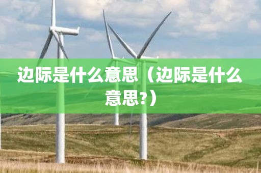 边际是什么意思(边际是什么意思?)