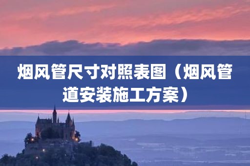 烟风管尺寸对照表图（烟风管道安装施工方案）