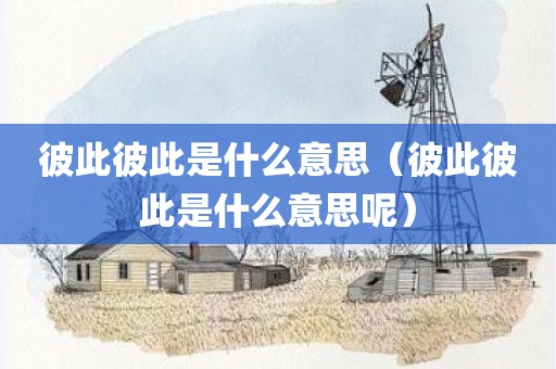彼此彼此是什么意思(彼此彼此是什么意思呢)