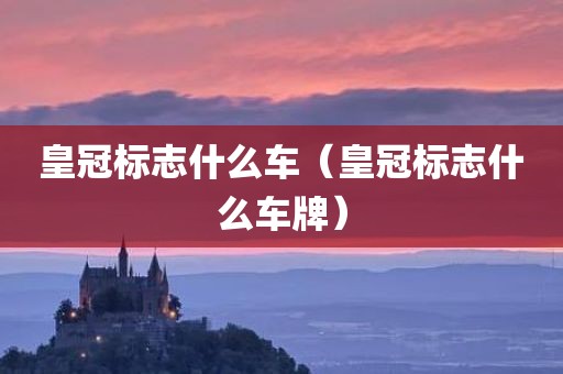 皇冠标志什么车（皇冠标志什么车牌）
