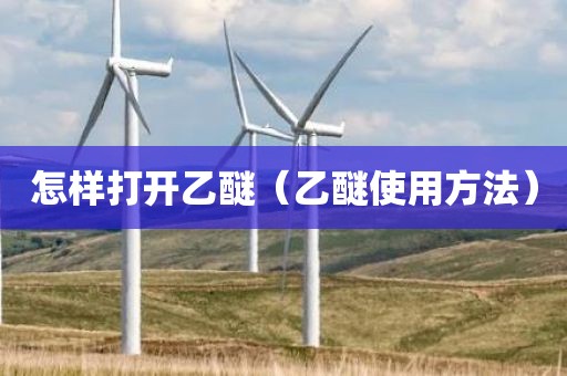 怎样打开乙醚（乙醚使用方法）