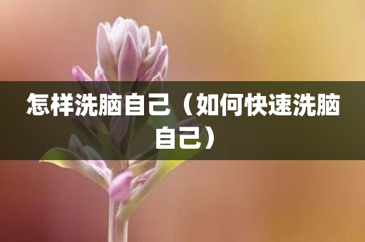 怎样洗脑自己（如何快速洗脑自己）