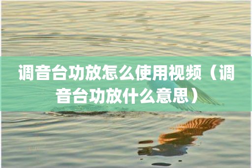 调音台功放怎么使用视频（调音台功放什么意思）