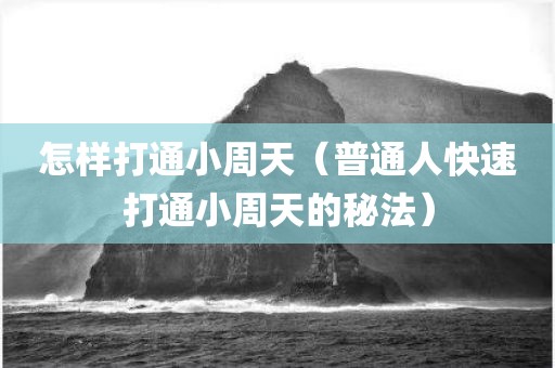 怎样打通小周天（普通人快速打通小周天的秘法）