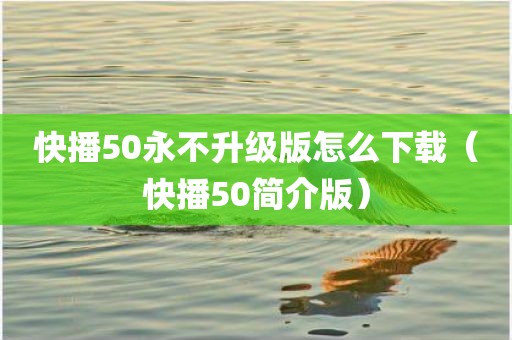 快播50永不升级版怎么下载（快播50简介版）