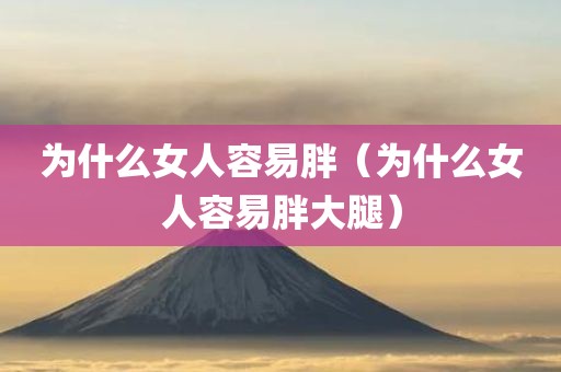 为什么女人容易胖（为什么女人容易胖大腿）